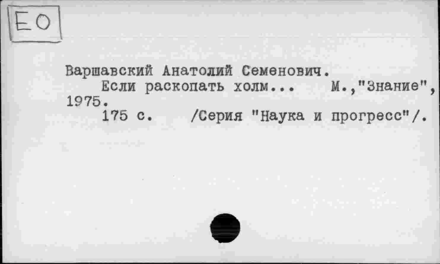 ﻿Варшавский Анатолий Семенович.
Если раскопать холм... М.,"Знание 1975.
175 с. /Серия "Наука и прогресс"/